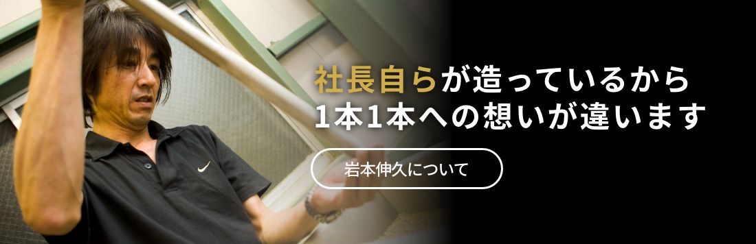 社長自らが造っているから1本1本への想いが違います。　岩本伸久について