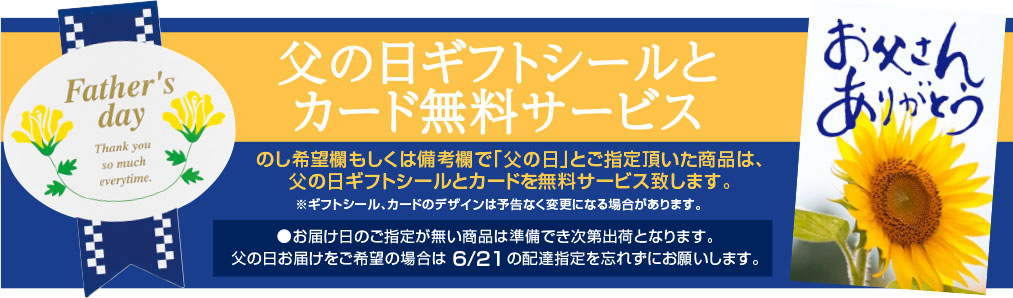 のし”希望欄、もしくは備考欄で「父の日」と ご指定頂いた商品は、父の日ギフトシールと カードを無料サービス致します。ぜひご利用ください。