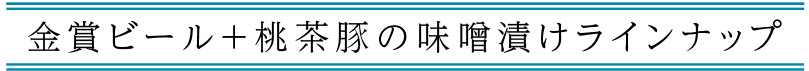 金賞ビール+桃茶豚の味噌漬けラインナップ