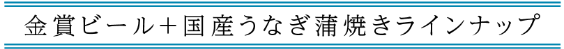金賞ビール＋国産うなぎ蒲焼きラインナップ
