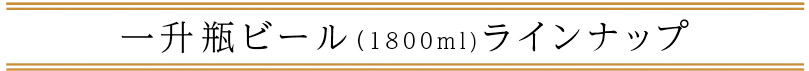 「一升瓶ビール」ラインナップ
