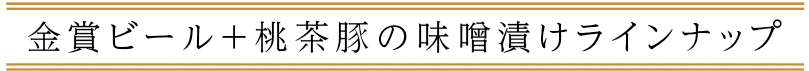 金賞ビール+桃茶豚の味噌漬けラインナップ